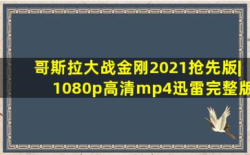 哥斯拉大战金刚2021抢先版|1080p高清mp4迅雷完整版